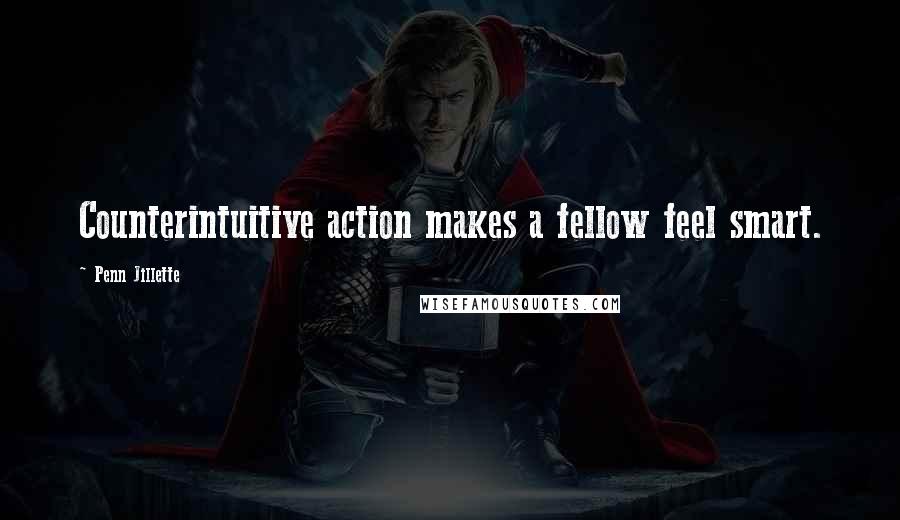 Penn Jillette Quotes: Counterintuitive action makes a fellow feel smart.