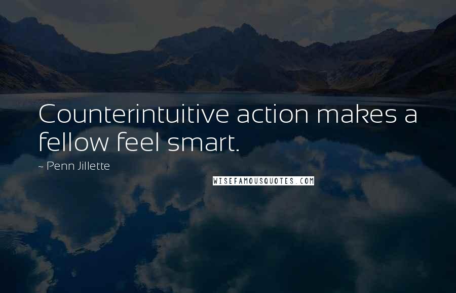 Penn Jillette Quotes: Counterintuitive action makes a fellow feel smart.