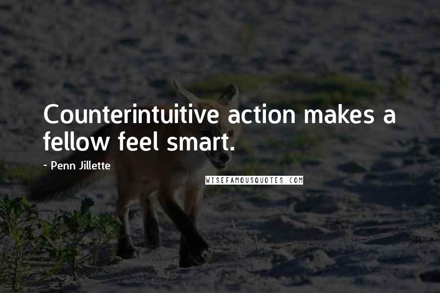Penn Jillette Quotes: Counterintuitive action makes a fellow feel smart.