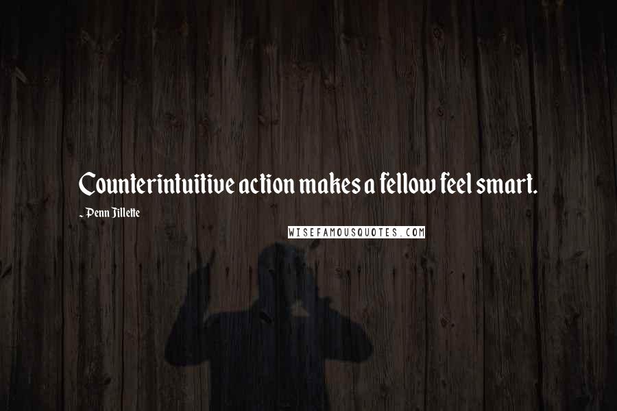 Penn Jillette Quotes: Counterintuitive action makes a fellow feel smart.