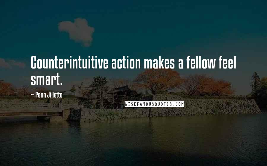 Penn Jillette Quotes: Counterintuitive action makes a fellow feel smart.