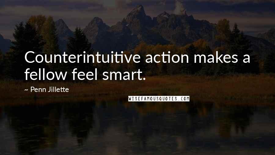 Penn Jillette Quotes: Counterintuitive action makes a fellow feel smart.