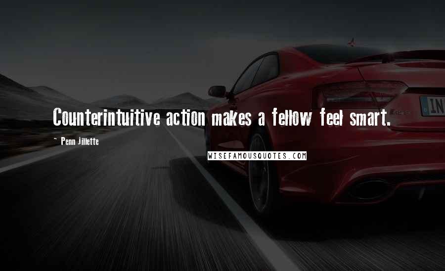 Penn Jillette Quotes: Counterintuitive action makes a fellow feel smart.