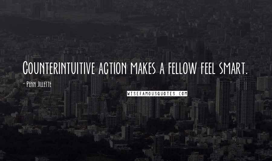 Penn Jillette Quotes: Counterintuitive action makes a fellow feel smart.