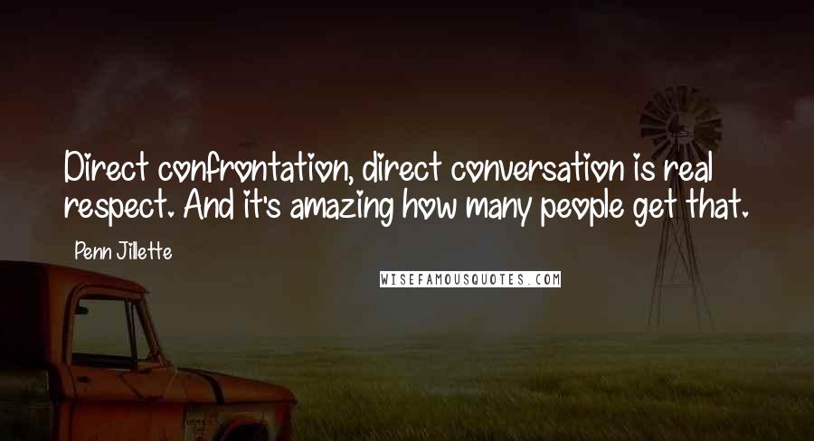 Penn Jillette Quotes: Direct confrontation, direct conversation is real respect. And it's amazing how many people get that.