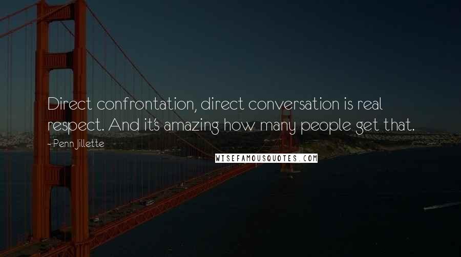 Penn Jillette Quotes: Direct confrontation, direct conversation is real respect. And it's amazing how many people get that.