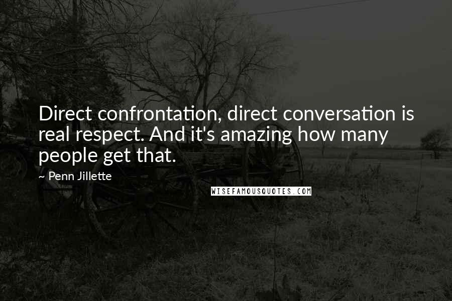 Penn Jillette Quotes: Direct confrontation, direct conversation is real respect. And it's amazing how many people get that.