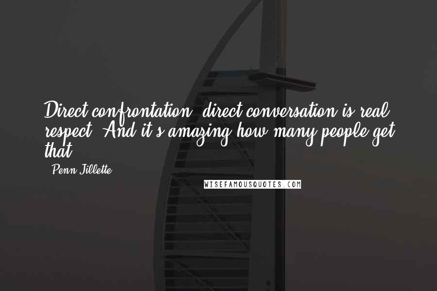 Penn Jillette Quotes: Direct confrontation, direct conversation is real respect. And it's amazing how many people get that.