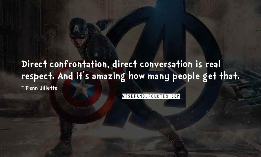 Penn Jillette Quotes: Direct confrontation, direct conversation is real respect. And it's amazing how many people get that.