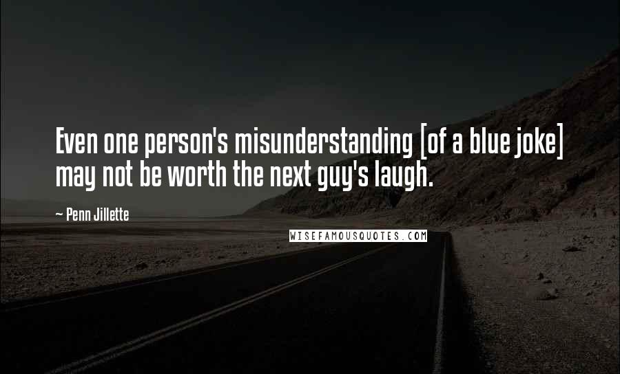 Penn Jillette Quotes: Even one person's misunderstanding [of a blue joke] may not be worth the next guy's laugh.