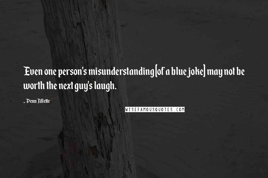 Penn Jillette Quotes: Even one person's misunderstanding [of a blue joke] may not be worth the next guy's laugh.