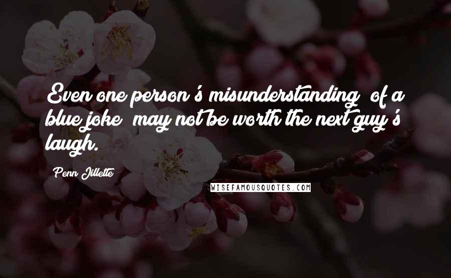 Penn Jillette Quotes: Even one person's misunderstanding [of a blue joke] may not be worth the next guy's laugh.