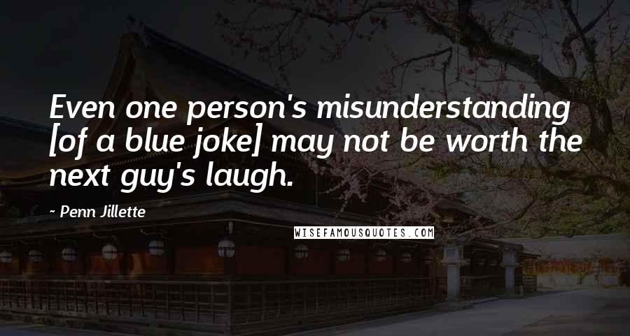 Penn Jillette Quotes: Even one person's misunderstanding [of a blue joke] may not be worth the next guy's laugh.