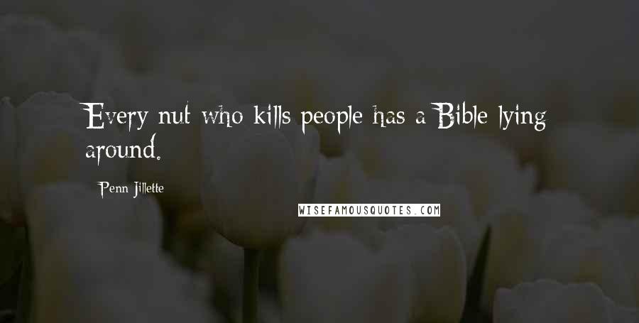 Penn Jillette Quotes: Every nut who kills people has a Bible lying around.