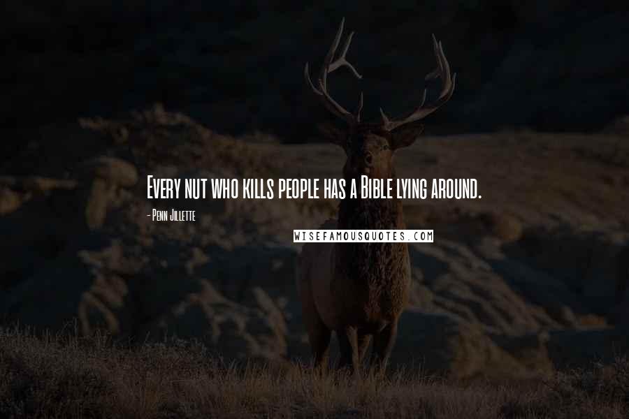 Penn Jillette Quotes: Every nut who kills people has a Bible lying around.