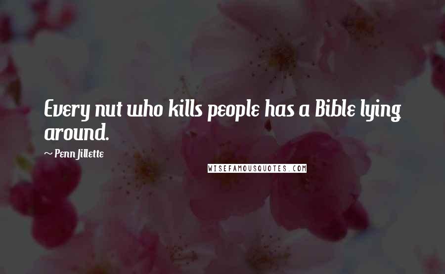 Penn Jillette Quotes: Every nut who kills people has a Bible lying around.