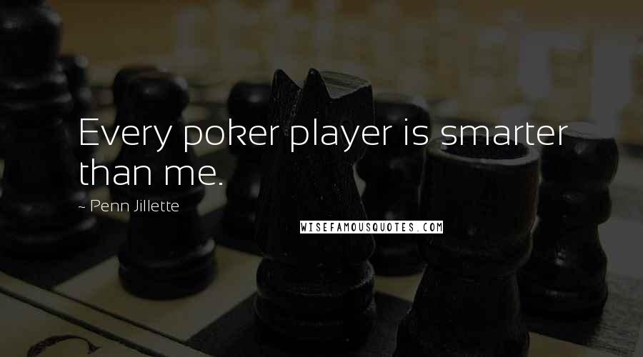 Penn Jillette Quotes: Every poker player is smarter than me.