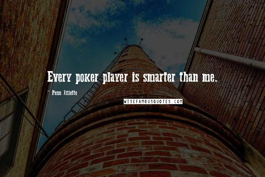 Penn Jillette Quotes: Every poker player is smarter than me.
