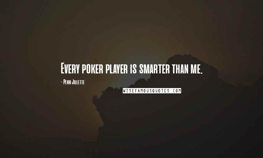 Penn Jillette Quotes: Every poker player is smarter than me.