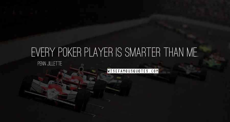 Penn Jillette Quotes: Every poker player is smarter than me.