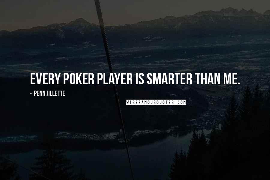 Penn Jillette Quotes: Every poker player is smarter than me.