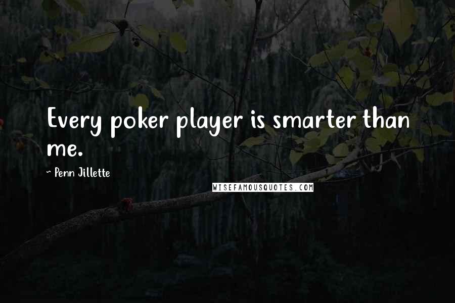 Penn Jillette Quotes: Every poker player is smarter than me.