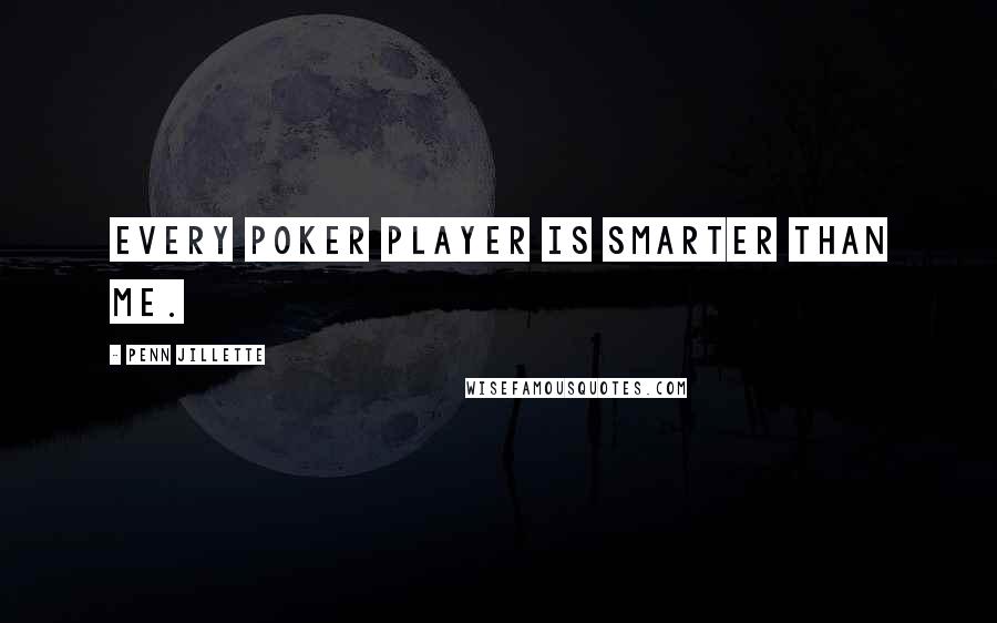 Penn Jillette Quotes: Every poker player is smarter than me.