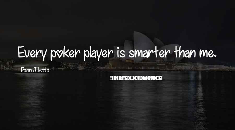Penn Jillette Quotes: Every poker player is smarter than me.