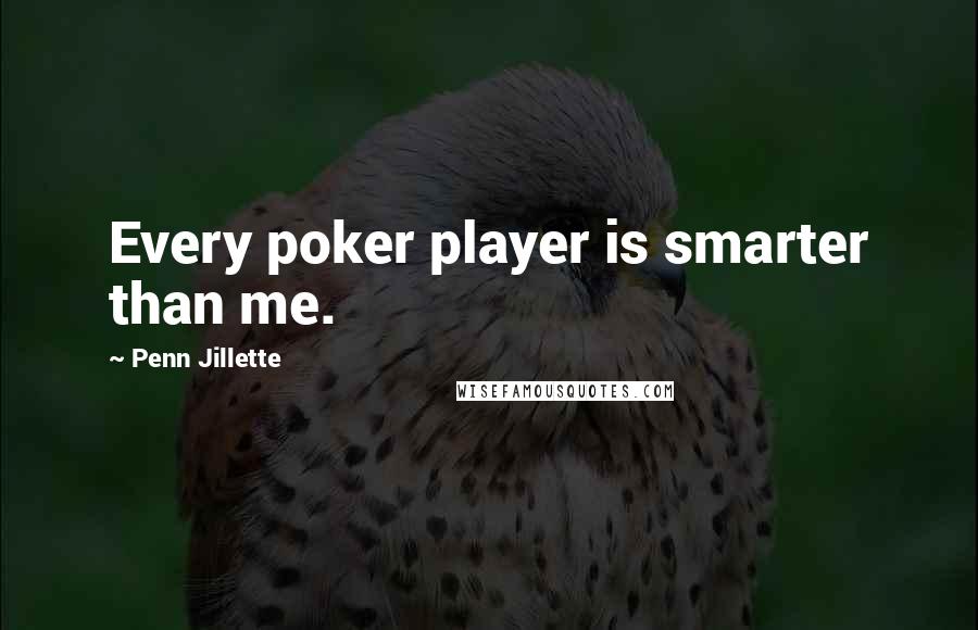 Penn Jillette Quotes: Every poker player is smarter than me.