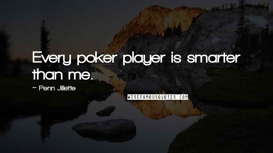 Penn Jillette Quotes: Every poker player is smarter than me.