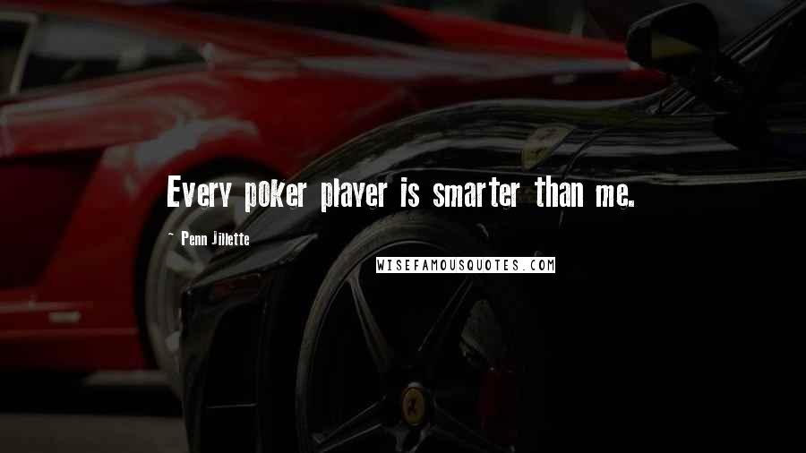 Penn Jillette Quotes: Every poker player is smarter than me.