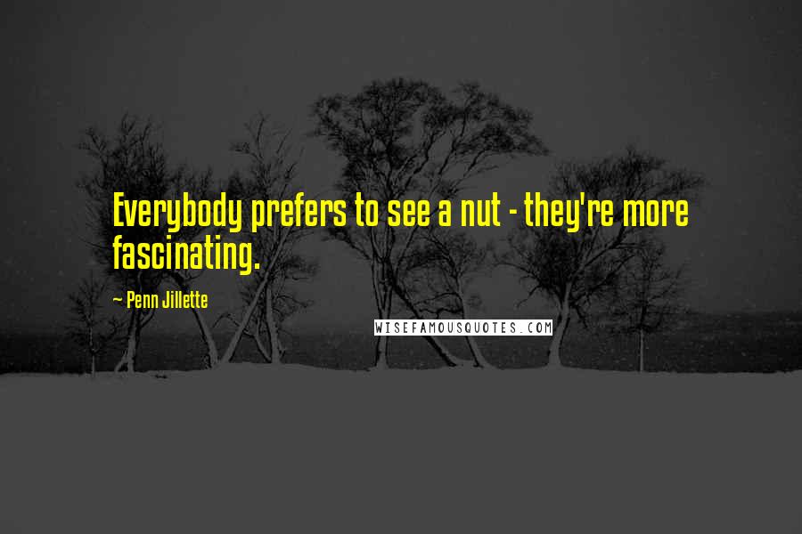 Penn Jillette Quotes: Everybody prefers to see a nut - they're more fascinating.