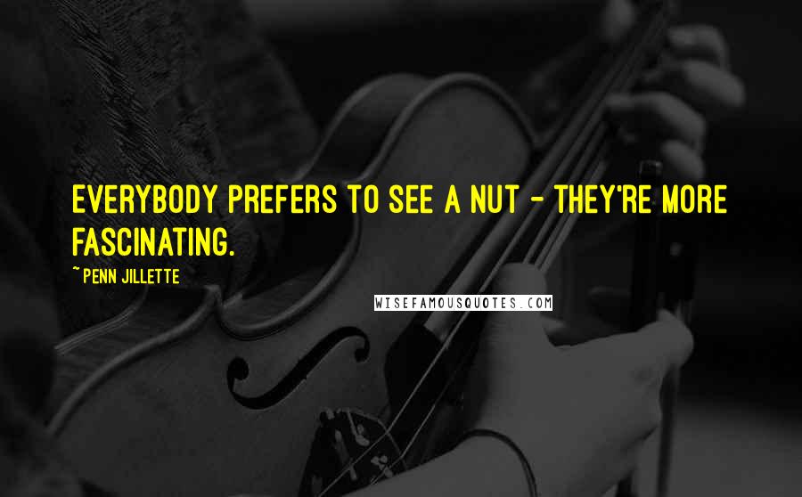 Penn Jillette Quotes: Everybody prefers to see a nut - they're more fascinating.