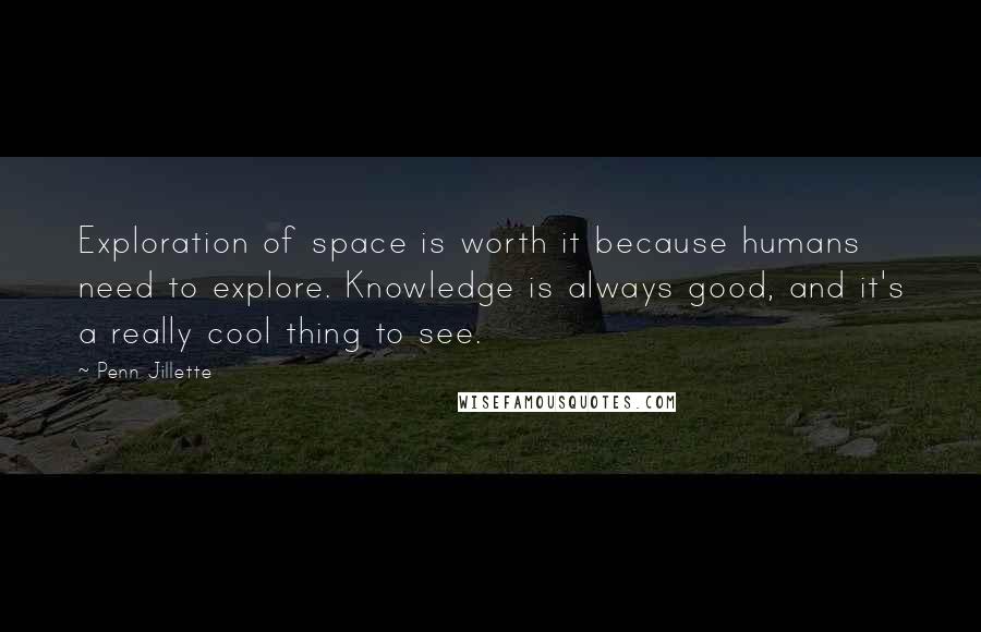 Penn Jillette Quotes: Exploration of space is worth it because humans need to explore. Knowledge is always good, and it's a really cool thing to see.