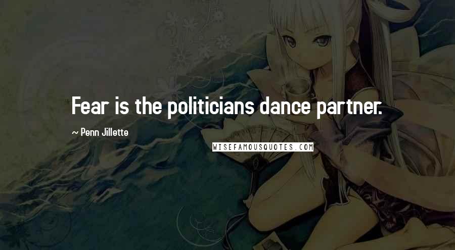 Penn Jillette Quotes: Fear is the politicians dance partner.