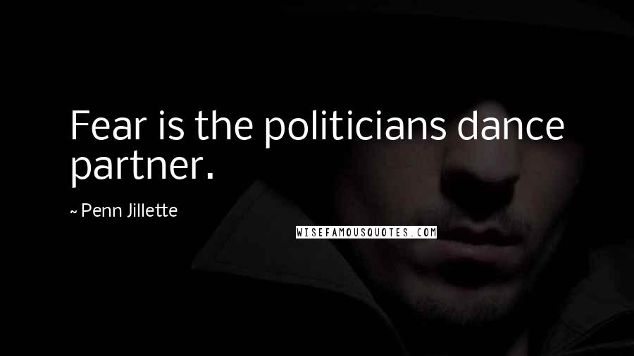 Penn Jillette Quotes: Fear is the politicians dance partner.