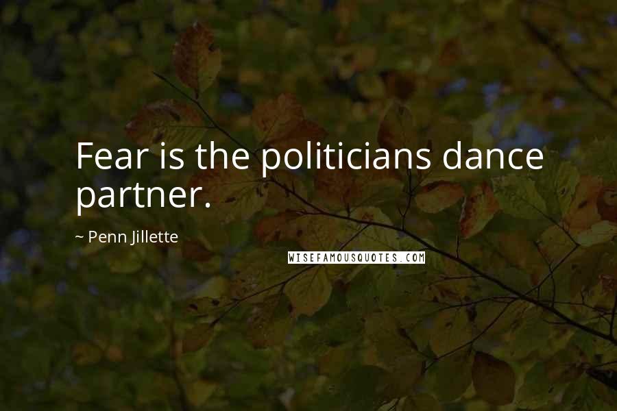 Penn Jillette Quotes: Fear is the politicians dance partner.