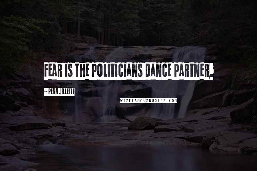 Penn Jillette Quotes: Fear is the politicians dance partner.