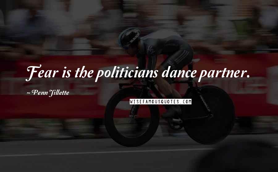 Penn Jillette Quotes: Fear is the politicians dance partner.