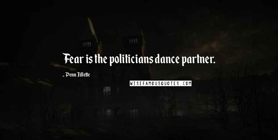 Penn Jillette Quotes: Fear is the politicians dance partner.