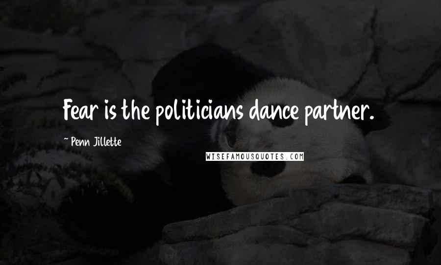 Penn Jillette Quotes: Fear is the politicians dance partner.