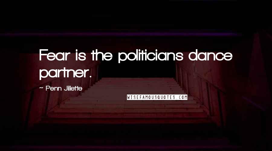 Penn Jillette Quotes: Fear is the politicians dance partner.