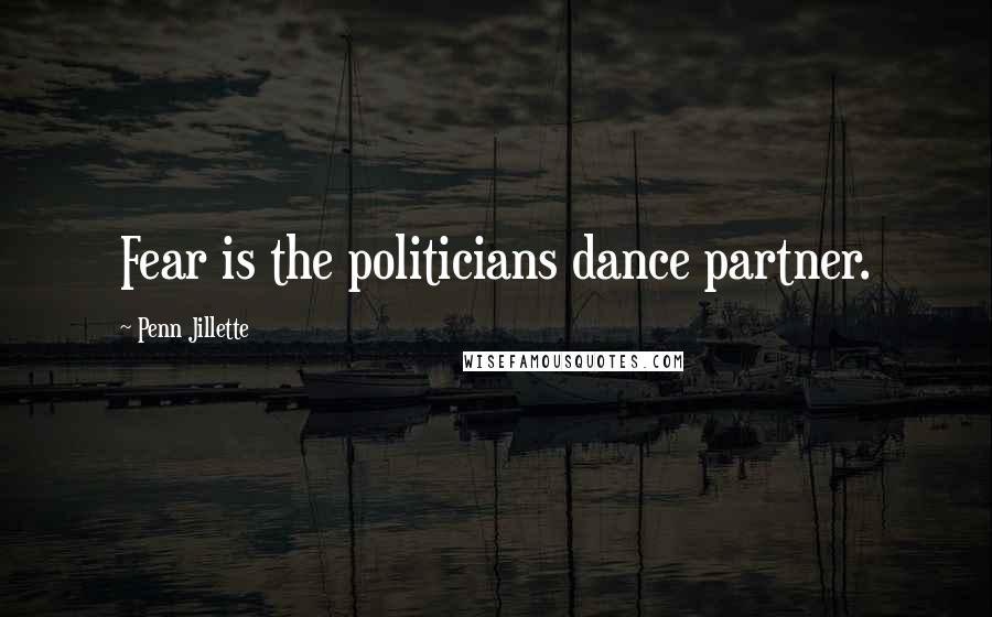 Penn Jillette Quotes: Fear is the politicians dance partner.