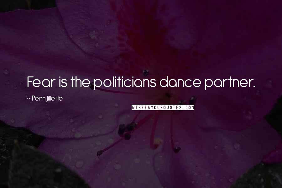 Penn Jillette Quotes: Fear is the politicians dance partner.