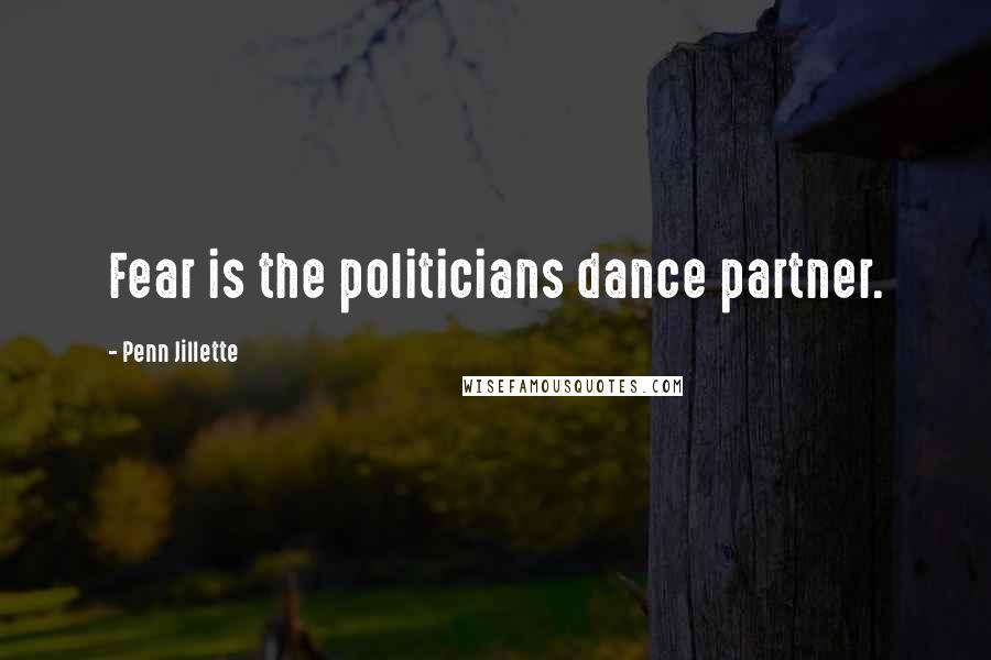 Penn Jillette Quotes: Fear is the politicians dance partner.