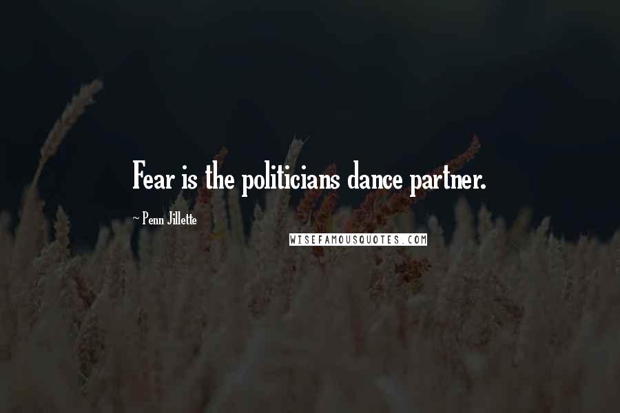 Penn Jillette Quotes: Fear is the politicians dance partner.