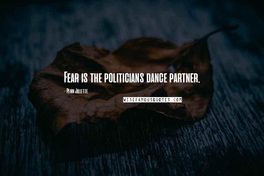 Penn Jillette Quotes: Fear is the politicians dance partner.