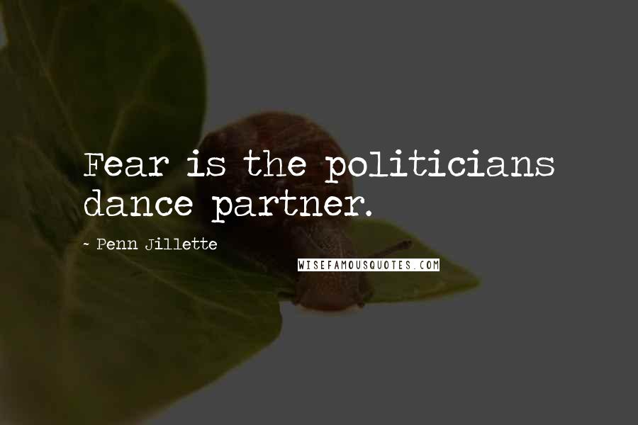 Penn Jillette Quotes: Fear is the politicians dance partner.