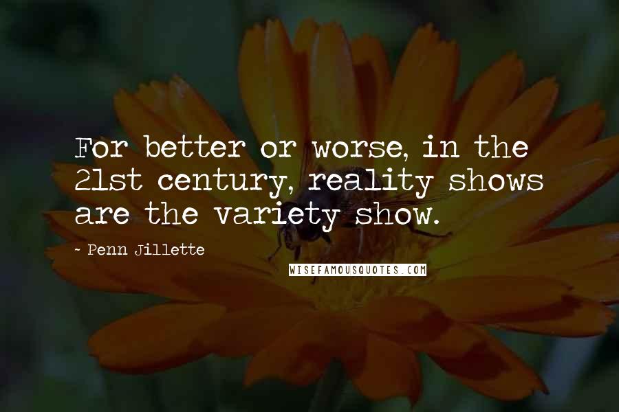 Penn Jillette Quotes: For better or worse, in the 21st century, reality shows are the variety show.