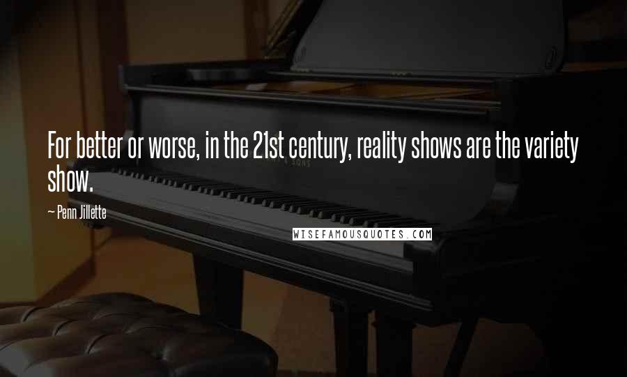 Penn Jillette Quotes: For better or worse, in the 21st century, reality shows are the variety show.